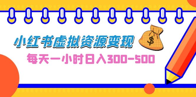 0成本副业项目，每天一小时日入300-500，小红书虚拟资源变现（教程+素材）