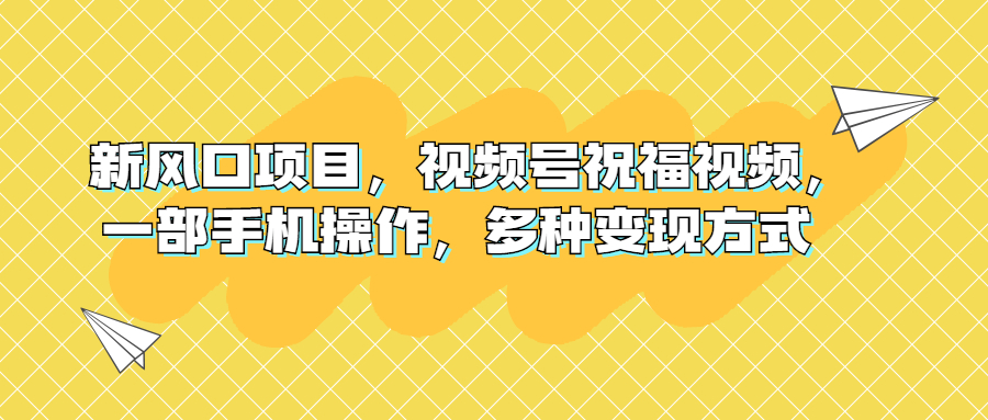 新风口项目，视频号祝福视频，一部手机，多种变现方式