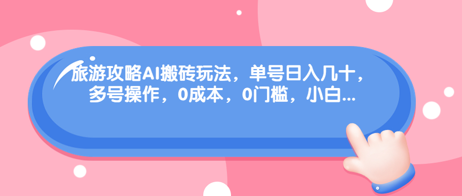 旅游攻略AI搬砖玩法，单号日入几十，可多号，0成本，0门槛，小白.