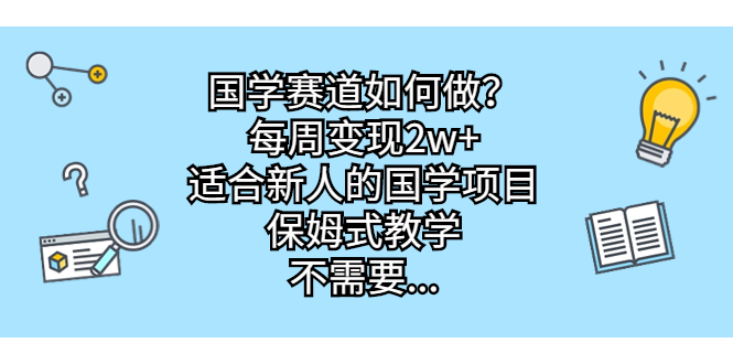 国学赛道如何做？每周变现2w+，适合新人的国学项目，保姆式教学，不需要...