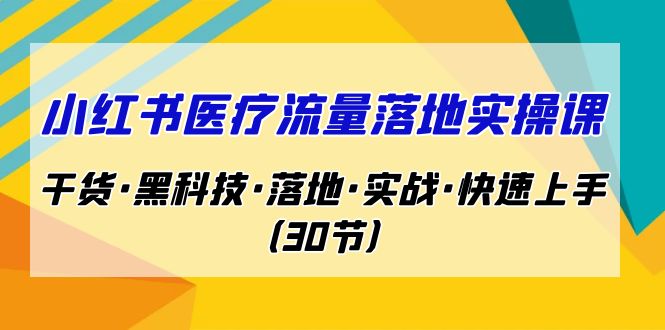 小红书·医疗流量落地实操课，干货·黑科技·落地·实战·快速上手（30节）-微众资源