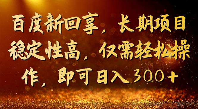 百度新回享，长期项目稳定性高，仅需轻松，即可日入300+