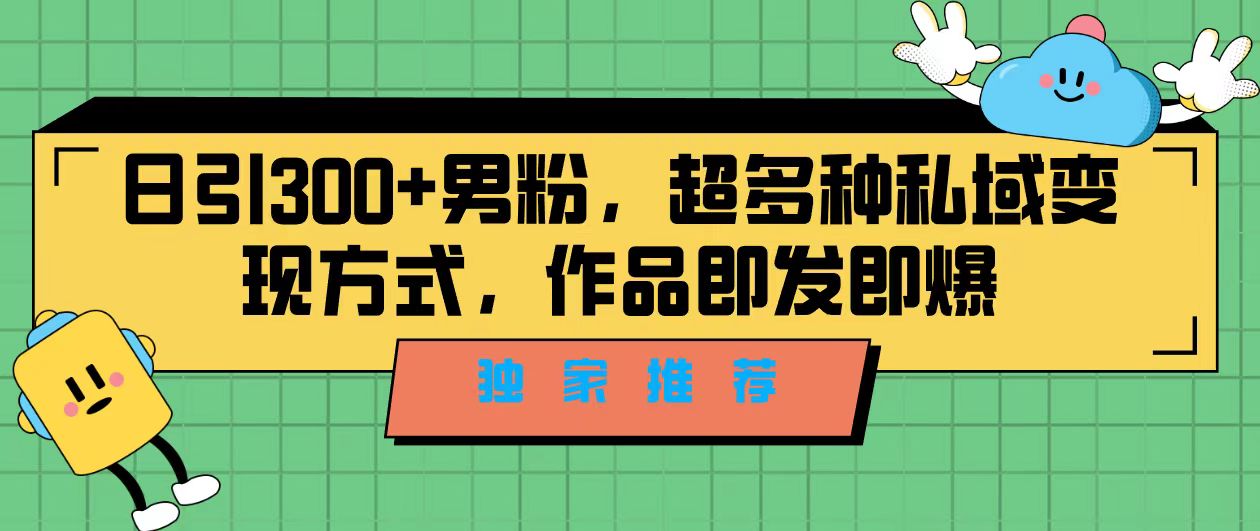独家推荐！日引300+男粉，超多种私域变现方式，作品即发即报-微众资源