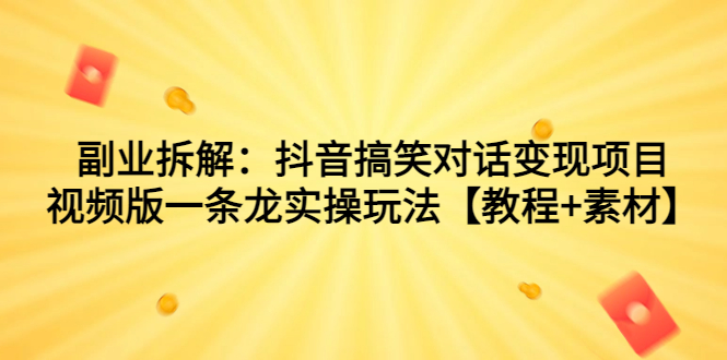 副业拆解：抖音搞笑对话变现项目，视频版一条龙实操玩法【教程+素材】-微众资源