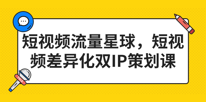 短视频流量星球，短视频差异化双IP策划课（2023新版）-微众资源