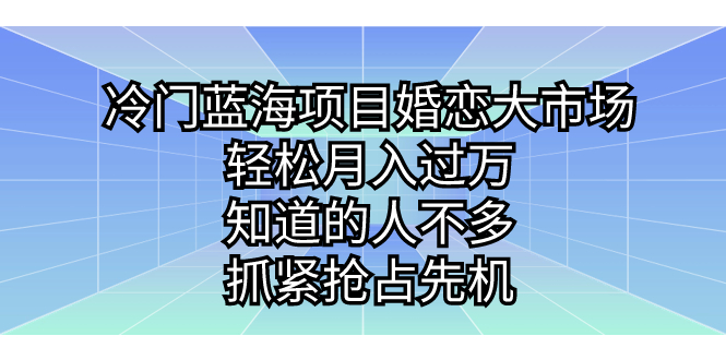 冷门蓝海项目婚恋大市场，轻松月入过万，知道的人不多，抓紧抢占先机。