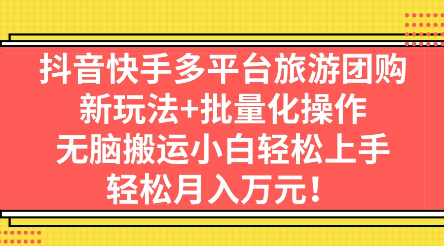 抖音快手多平台旅游团购，新玩法+批量化，无脑搬运小白轻松上手，轻...