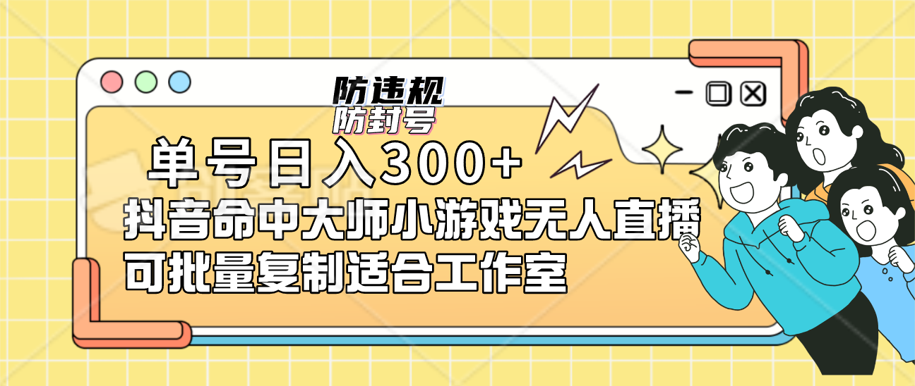 单号日入300+抖音命中大师小游戏无人直播（防封防违规）可批量复制适合...