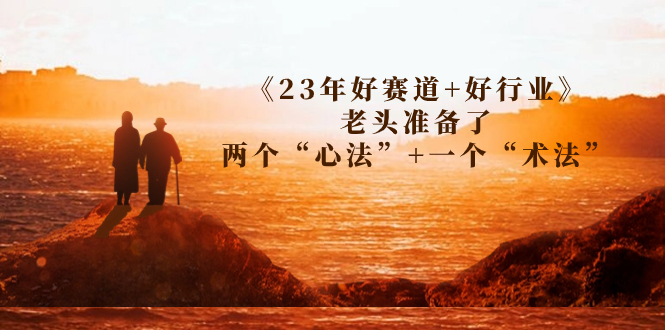 某收费文章《23年好赛道+好行业》老头准备了两个“心法”+一个“术法”-微众资源