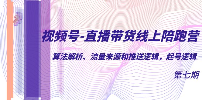 视频号-直播带货线上陪跑营第7期：算法解析、流量来源和推送逻辑，起号逻辑-微众资源