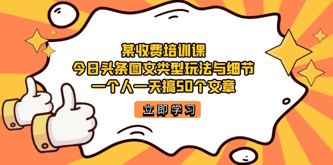 某收费培训课：今日头条账号图文玩法与细节，一个人一天搞50个文章-微众资源