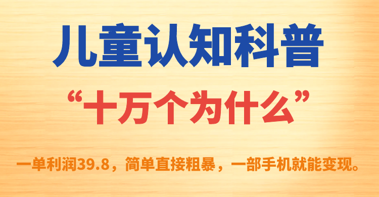 儿童认知科普“十万个为什么”一单利润39.8，简单粗暴，一部手机就能变现-微众资源