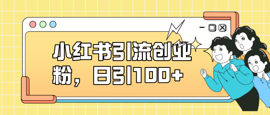 小红书引流创业粉，日引100+，小白可上手，可矩阵操作--皓收集 | 网创宝典
