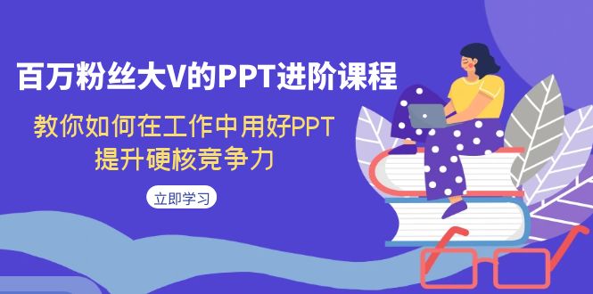百万粉丝大V的PPT进阶课程，教你如何在工作中用好PPT，提升硬核竞争力-微众资源