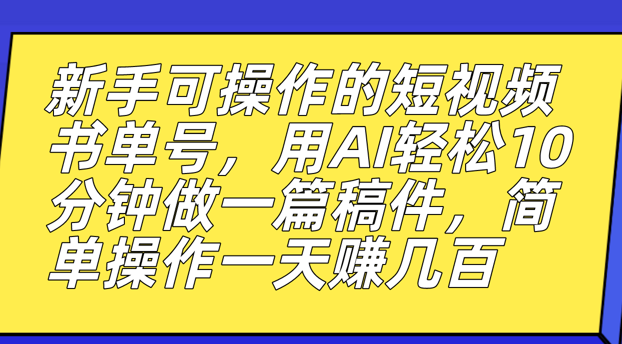 新手可的短视频书单号，用AI轻松10分钟做一篇稿件，一天轻松赚几百