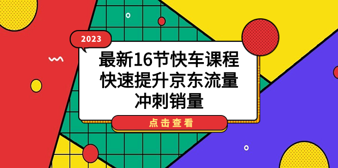 2023最新16节快车课程，快速提升京东流量，冲刺销量-微众资源