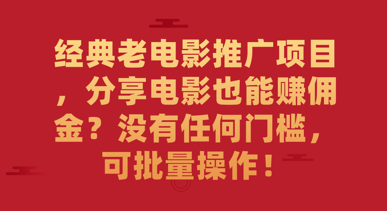 经典老电影推广项目，分享电影也能赚佣金？没有任何门槛，可批量！