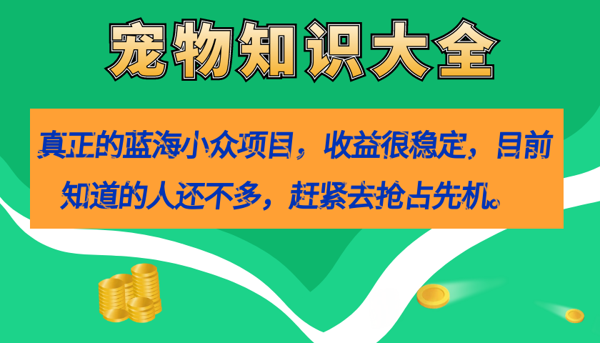 真正的蓝海小众项目，宠物知识大全，收益很稳定（教务+素材）