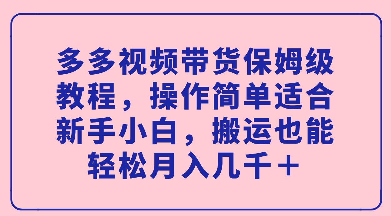 多多视频带货保姆级教程，简单适合新手小白，搬运也能轻松月入几千＋