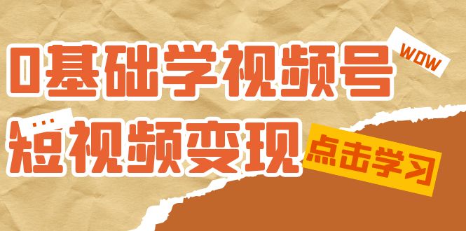 0基础学-视频号短视频变现：适合新人学习的短视频变现课（10节课）-微众资源