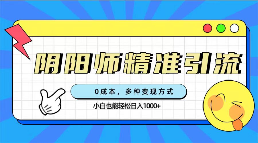0成本阴阳师精准引流，多种变现方式，小白也能轻松日入1000+-微众资源
