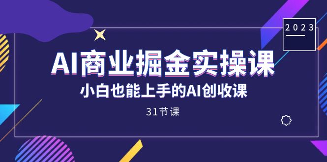 AI商业掘金实操课，小白也能上手的AI创收课（31课）-微众资源