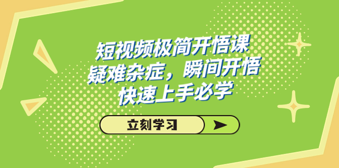 短视频极简-开悟课，疑难杂症，瞬间开悟，快速上手必学（28节课）-微众资源