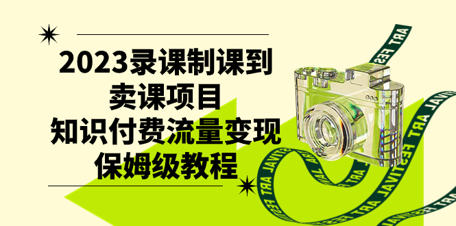 【第6901期】2023录课制课到卖课项目，知识付费流量变现保姆级教程