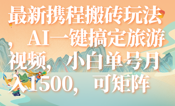 最新携程搬砖玩法，AI一键搞定旅游视频，小白单号月入1500，可矩阵-微众资源