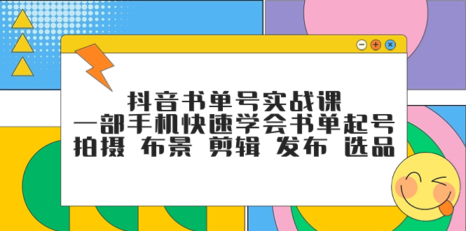 【第6897期】抖音书单号实战课，一部手机快速学会书单起号 拍摄 布景 剪辑 发布 选品