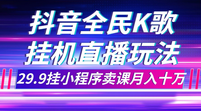 抖音全民K歌直播不露脸玩法，29.9挂小程序卖课月入10万-微众资源