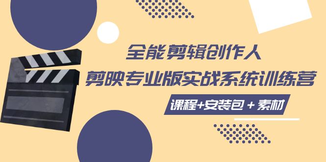 全能剪辑-创作人 剪映专业版实战系统训练营 课程+安装包＋素材！