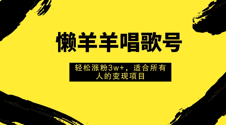 懒羊羊唱歌号，轻松涨粉3w+，适合所有人的变现项目！-微众资源