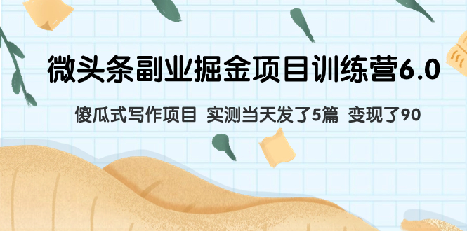 微头条副业掘金项目训练营6.0：傻瓜式写作项目 实测当天发了5篇 变现了90-微众资源