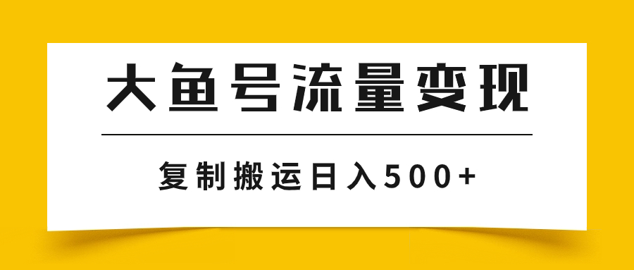 大鱼号流量变现玩法，播放量越高收益越高，无脑搬运复制日入500+-微众资源