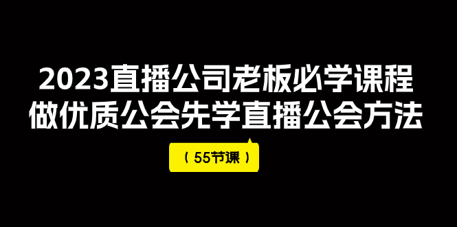 2023直播公司老板必学课程，做优质公会先学直播公会方法（55节课）-乐乐资源网