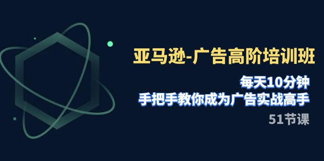 亚马逊-广告高阶培训班，每天10分钟，手把手教你成为广告实战高手（51节）-微众资源