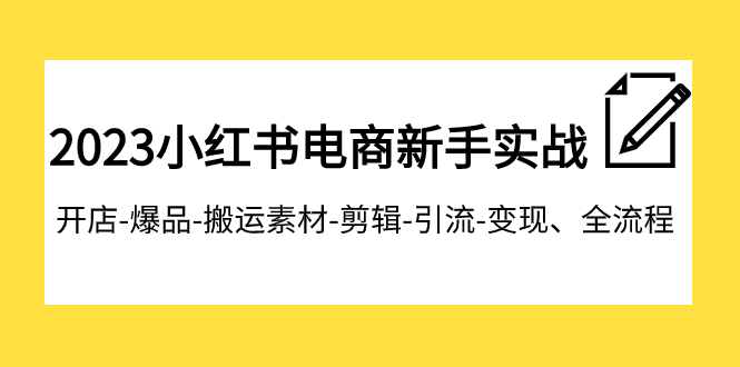 2023小红书电商新手实战课程，开店-爆品-搬运素材-剪辑-引流-变现、全流程-微众资源