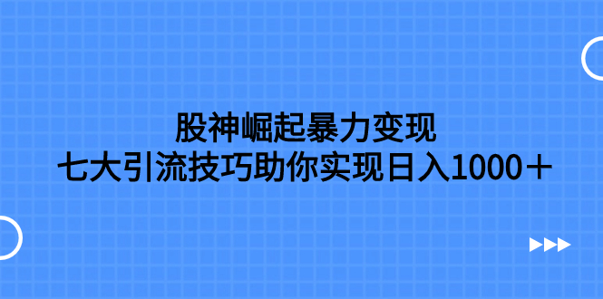 股神崛起暴力变现，七大引流技巧助你实现日入1000＋，按照流程操作，没…-微众资源