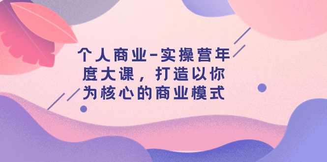 个人商业-实操营年度大课，打造以你为核心的商业模式（29节课）-微众资源