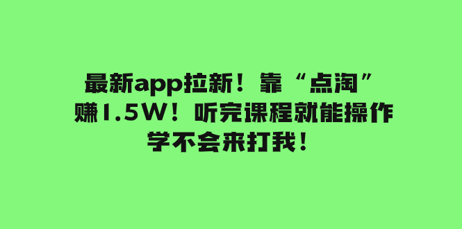 【第7246期】最新app拉新！靠“点淘”赚1.5W！听完课程就能操作！学不会来打我！