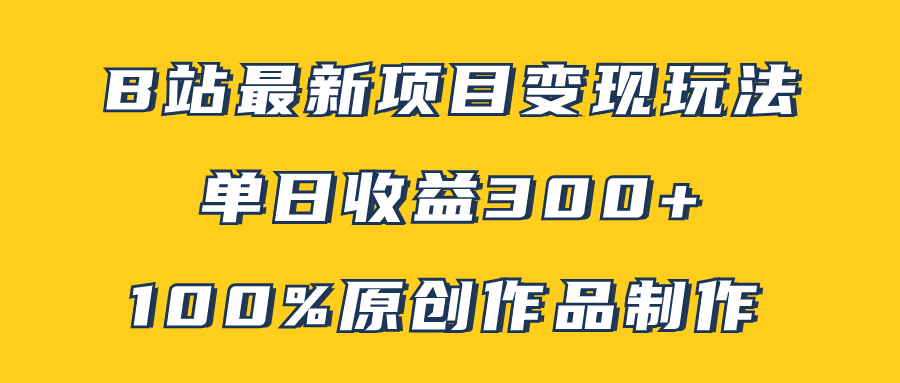 （5925期）B站最新变现项目玩法，100%原创作品轻松制作，矩阵操作单日收益300+