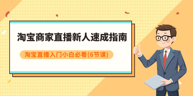 淘宝商家直播新人速成指南，淘宝直播入门小白必看（6节课）摄影摄像-剪辑后期-编剧导演课程影视课程众筹