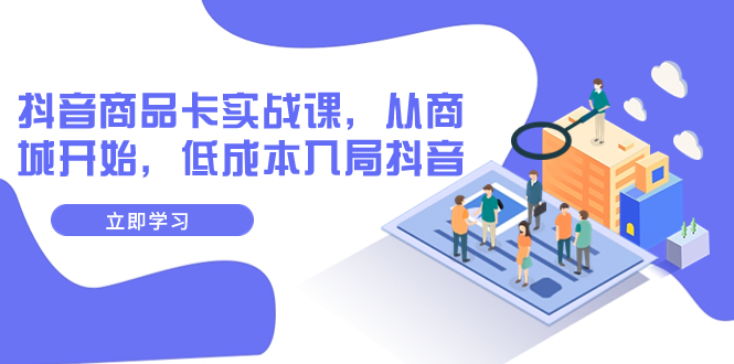 抖音商品卡实战课，从商城开始，低成本入局抖音（13节课）-微众资源