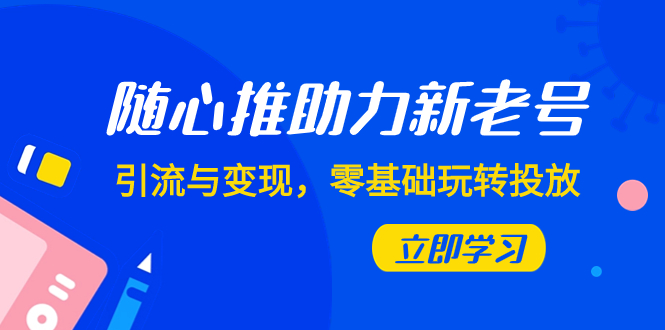 随心推-助力新老号，引流与变现，零基础玩转投放（7节课）-微众资源