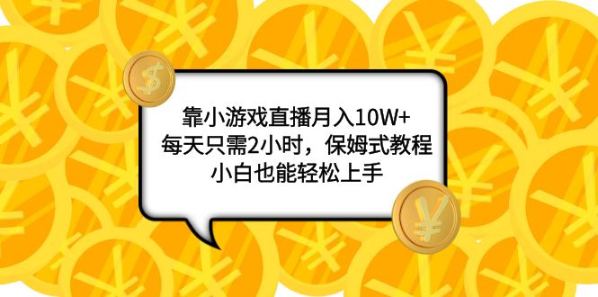 （6488期）靠小游戏直播月入10W+，每天只需2小时，保姆式教程，小白也能轻松上手 网赚项目 第1张