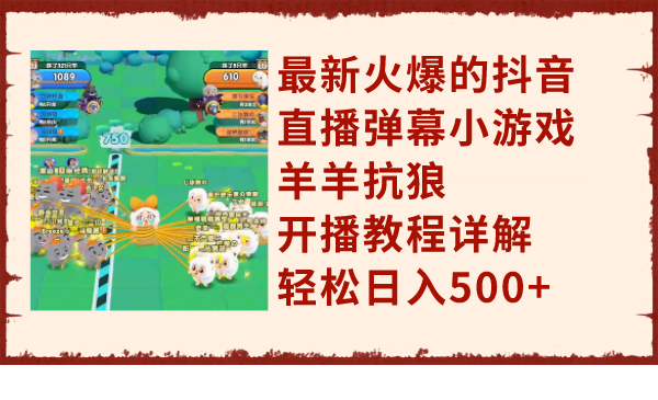 最新火爆的抖音直播弹幕小游戏羊羊抗狼，开播教程详解，轻松日入500+-微众资源
