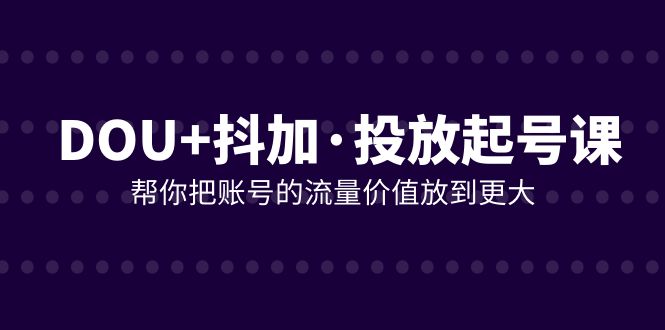 DOU+抖加投放起号课，帮你把账号的流量价值放到更大（21节课）-微众资源
