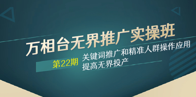 万相台无界推广实操班【22期】关键词推广和精准人群操作应用，提高无界投产-微众资源