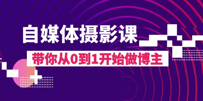 自媒体摄影课，带你从0到1开始做博主（17节课）-微众资源